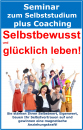 Selbstbewusst und glücklich Leben! Seminar zum Selbststudium mit Coaching!